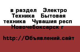  в раздел : Электро-Техника » Бытовая техника . Чувашия респ.,Новочебоксарск г.